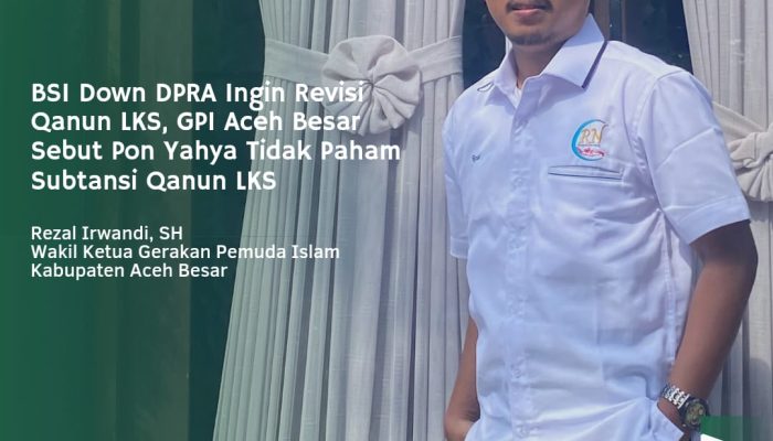 BSI Down DPRA Ingin Revisi Qanun LKS, GPI Aceh Besar Sebut Pon Yahya Tidak Paham Subtansi Qanun LKS